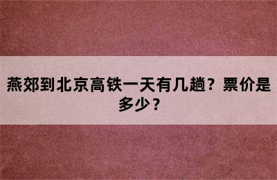 燕郊到北京高铁一天有几趟？票价是多少？