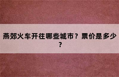 燕郊火车开往哪些城市？票价是多少？