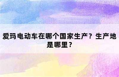 爱玛电动车在哪个国家生产？生产地是哪里？