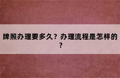 牌照办理要多久？办理流程是怎样的？