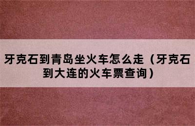 牙克石到青岛坐火车怎么走（牙克石到大连的火车票查询）