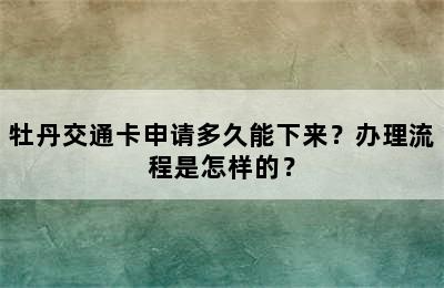 牡丹交通卡申请多久能下来？办理流程是怎样的？