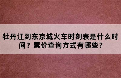 牡丹江到东京城火车时刻表是什么时间？票价查询方式有哪些？