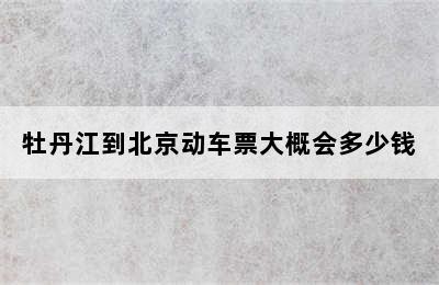 牡丹江到北京动车票大概会多少钱