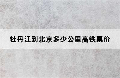 牡丹江到北京多少公里高铁票价