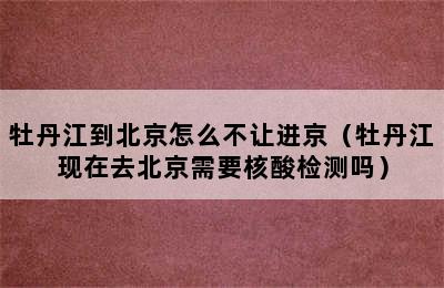 牡丹江到北京怎么不让进京（牡丹江现在去北京需要核酸检测吗）