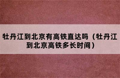 牡丹江到北京有高铁直达吗（牡丹江到北京高铁多长时间）