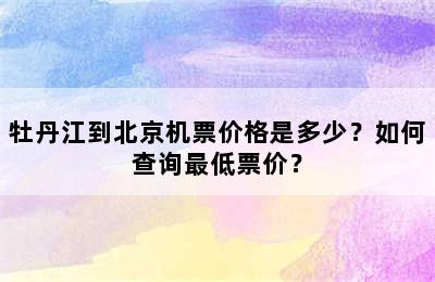 牡丹江到北京机票价格是多少？如何查询最低票价？