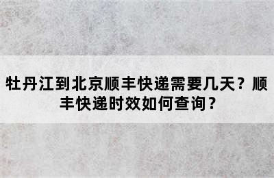 牡丹江到北京顺丰快递需要几天？顺丰快递时效如何查询？