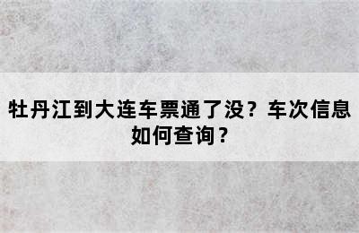 牡丹江到大连车票通了没？车次信息如何查询？