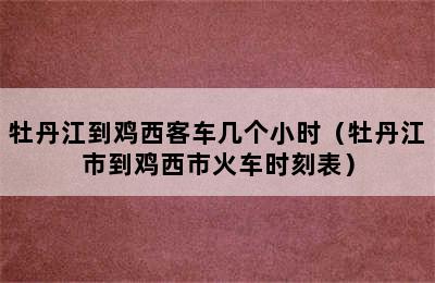 牡丹江到鸡西客车几个小时（牡丹江市到鸡西市火车时刻表）