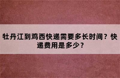 牡丹江到鸡西快递需要多长时间？快递费用是多少？