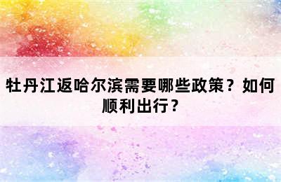 牡丹江返哈尔滨需要哪些政策？如何顺利出行？