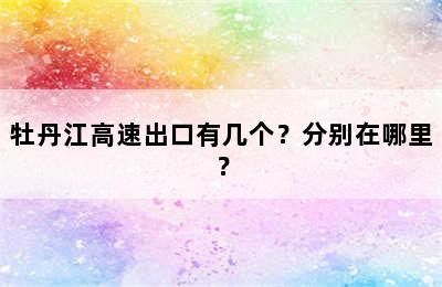 牡丹江高速出口有几个？分别在哪里？