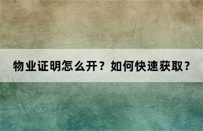 物业证明怎么开？如何快速获取？