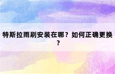 特斯拉雨刷安装在哪？如何正确更换？