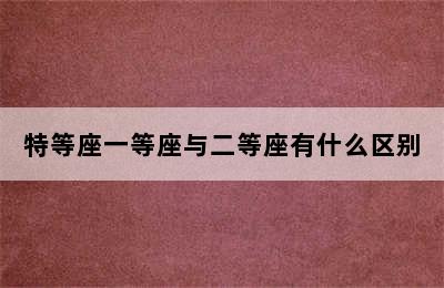 特等座一等座与二等座有什么区别