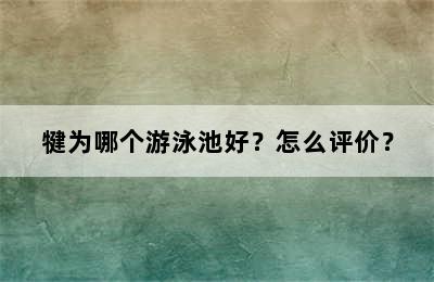 犍为哪个游泳池好？怎么评价？