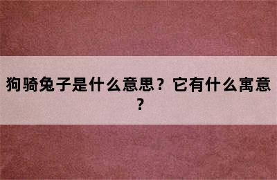 狗骑兔子是什么意思？它有什么寓意？