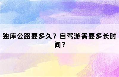 独库公路要多久？自驾游需要多长时间？