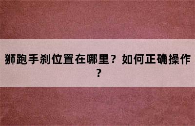 狮跑手刹位置在哪里？如何正确操作？