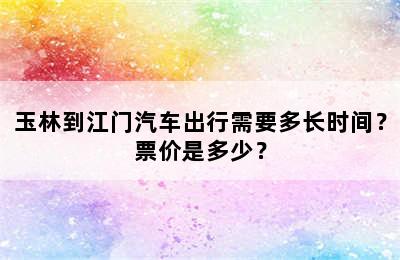 玉林到江门汽车出行需要多长时间？票价是多少？