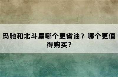 玛驰和北斗星哪个更省油？哪个更值得购买？