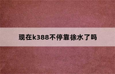 现在k388不停靠徐水了吗