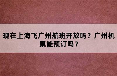 现在上海飞广州航班开放吗？广州机票能预订吗？