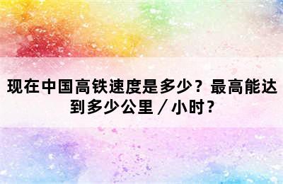 现在中国高铁速度是多少？最高能达到多少公里／小时？