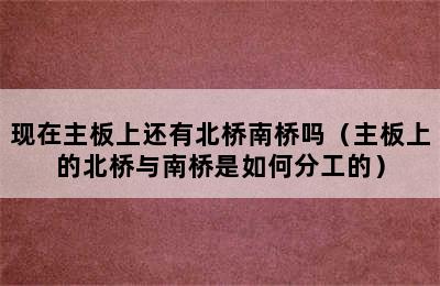 现在主板上还有北桥南桥吗（主板上的北桥与南桥是如何分工的）