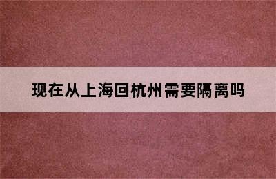 现在从上海回杭州需要隔离吗