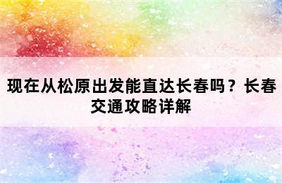 现在从松原出发能直达长春吗？长春交通攻略详解