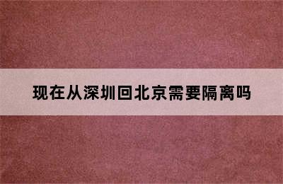 现在从深圳回北京需要隔离吗