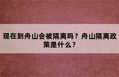 现在到舟山会被隔离吗？舟山隔离政策是什么？