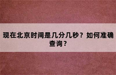 现在北京时间是几分几秒？如何准确查询？