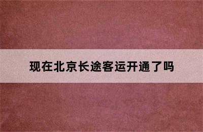 现在北京长途客运开通了吗