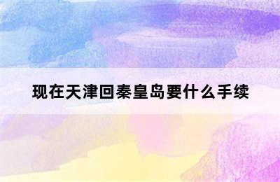 现在天津回秦皇岛要什么手续