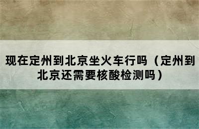 现在定州到北京坐火车行吗（定州到北京还需要核酸检测吗）