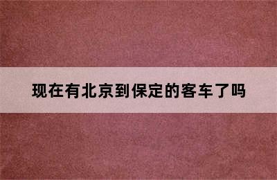 现在有北京到保定的客车了吗