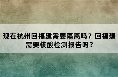 现在杭州回福建需要隔离吗？回福建需要核酸检测报告吗？