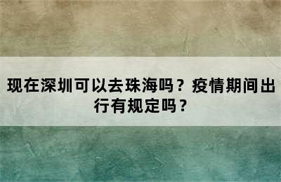 现在深圳可以去珠海吗？疫情期间出行有规定吗？