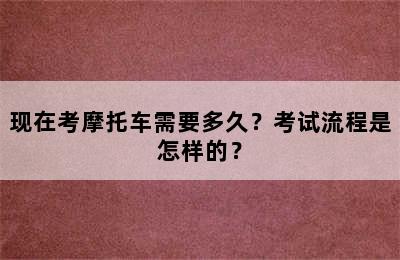 现在考摩托车需要多久？考试流程是怎样的？