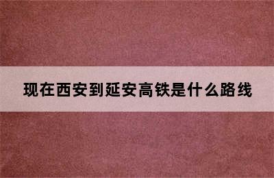 现在西安到延安高铁是什么路线