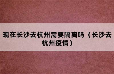 现在长沙去杭州需要隔离吗（长沙去杭州疫情）