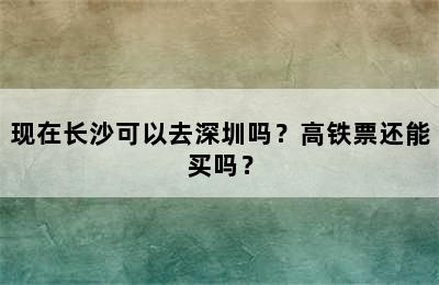 现在长沙可以去深圳吗？高铁票还能买吗？