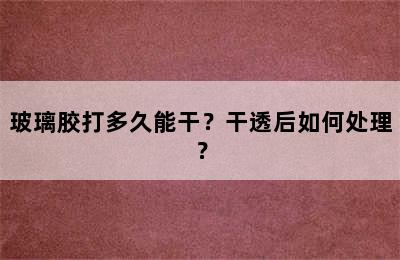 玻璃胶打多久能干？干透后如何处理？