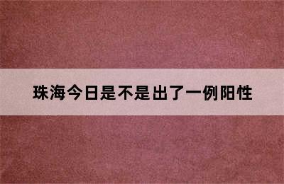 珠海今日是不是出了一例阳性