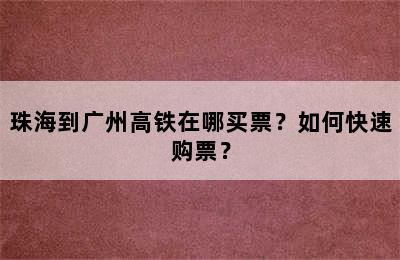 珠海到广州高铁在哪买票？如何快速购票？