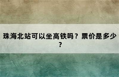 珠海北站可以坐高铁吗？票价是多少？